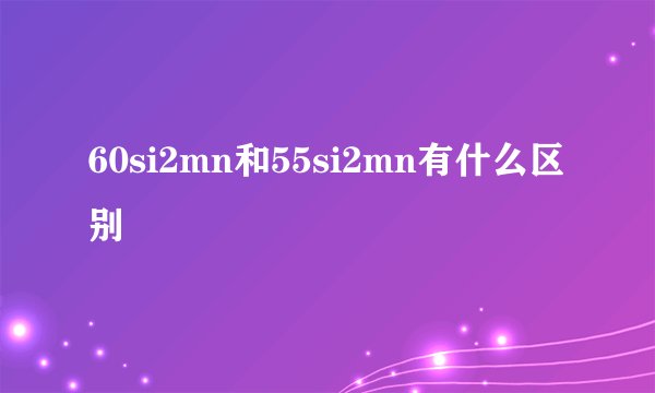 60si2mn和55si2mn有什么区别