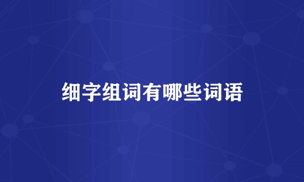 细字组词有哪些词语