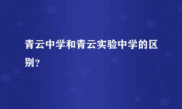 青云中学和青云实验中学的区别？
