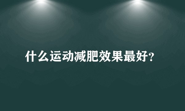 什么运动减肥效果最好？