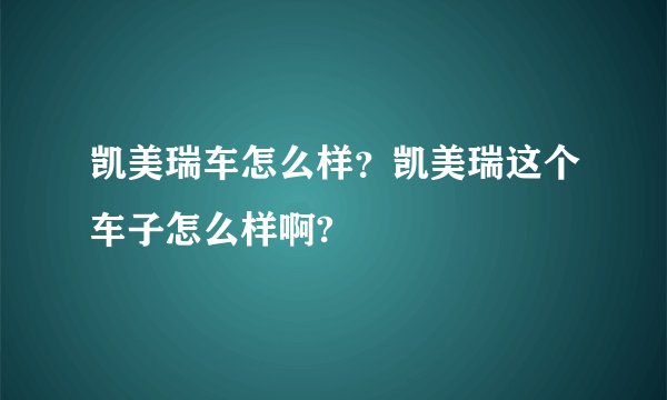 凯美瑞车怎么样？凯美瑞这个车子怎么样啊?