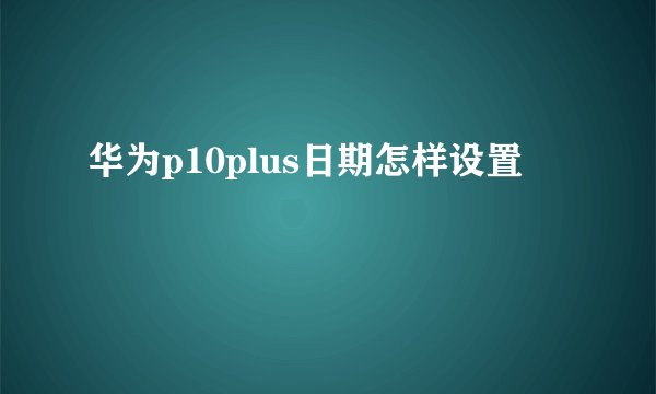 华为p10plus日期怎样设置