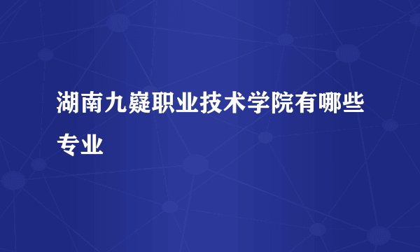 湖南九嶷职业技术学院有哪些专业