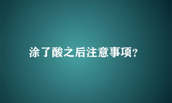 涂了酸之后注意事项？