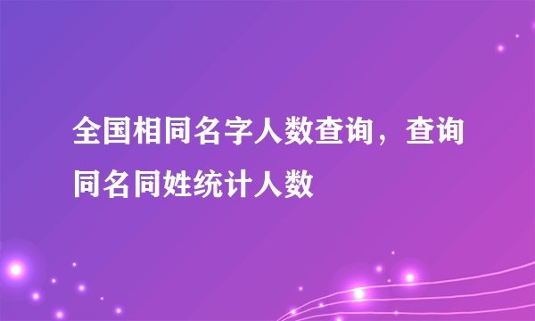 全国相同名字人数查询，查询同名同姓统计人数