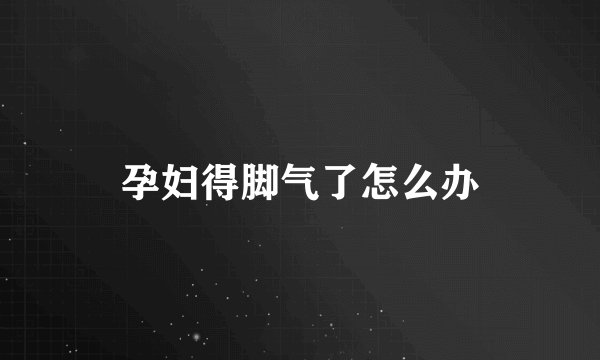 孕妇得脚气了怎么办