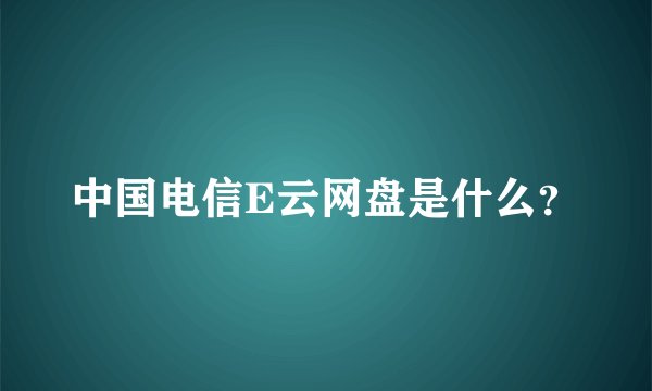 中国电信E云网盘是什么？