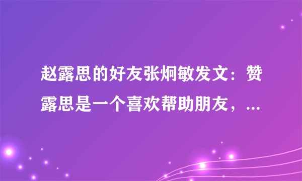 赵露思的好友张炯敏发文：赞露思是一个喜欢帮助朋友，一个简单的女孩