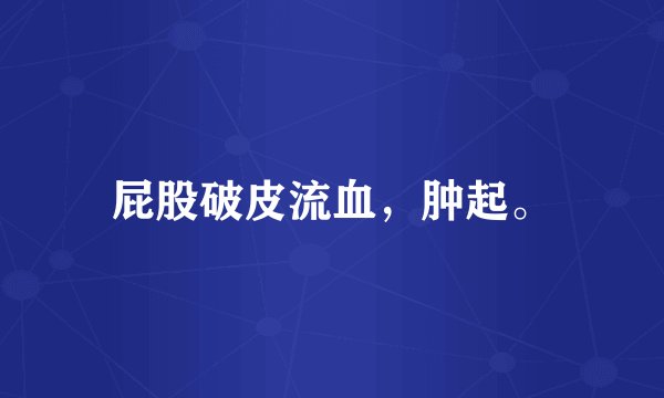 屁股破皮流血，肿起。