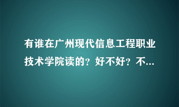 有谁在广州现代信息工程职业技术学院读的？好不好？不要给那些无聊的学校简介！