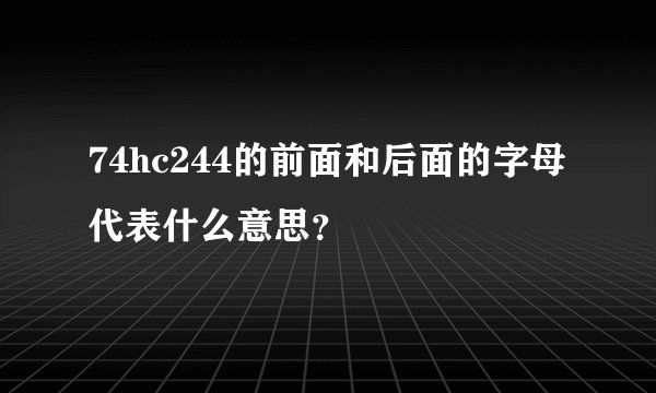 74hc244的前面和后面的字母代表什么意思？