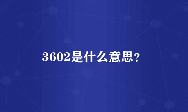 3602是什么意思？