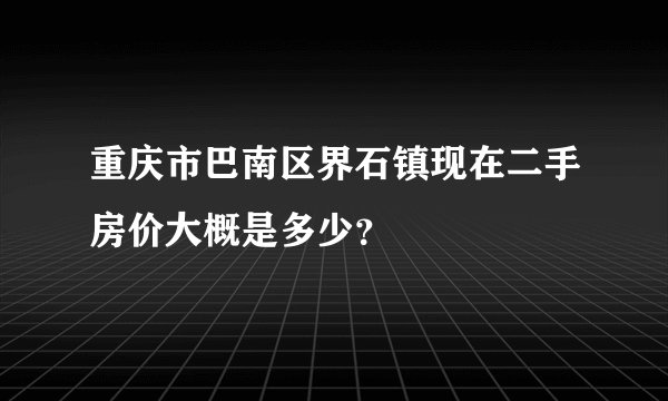 重庆市巴南区界石镇现在二手房价大概是多少？