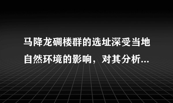 马降龙碉楼群的选址深受当地自然环境的影响，对其分析合理的是（　　）①紧邻潭江，水源充足，便于取水②地势低平，暴雨频发，便于避难③河流凹岸，河流侵蚀，便于防卫④河流凸岸，泥沙堆积，便于农耕A.①②B.②③C.③④D.①④