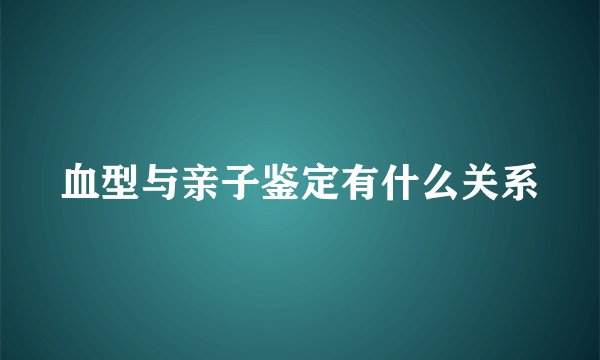 血型与亲子鉴定有什么关系