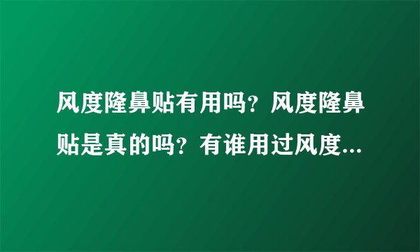 风度隆鼻贴有用吗？风度隆鼻贴是真的吗？有谁用过风度隆鼻贴？