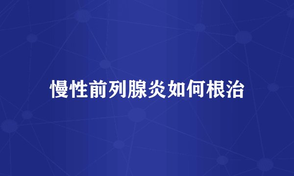 慢性前列腺炎如何根治