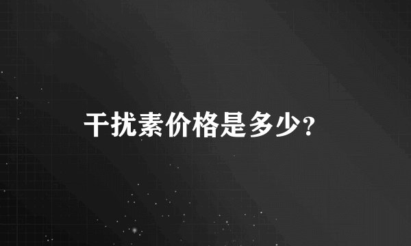 干扰素价格是多少？