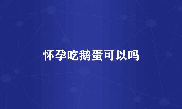 怀孕吃鹅蛋可以吗