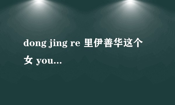 dong jing re 里伊善华这个 女 you的英文名字是什么？