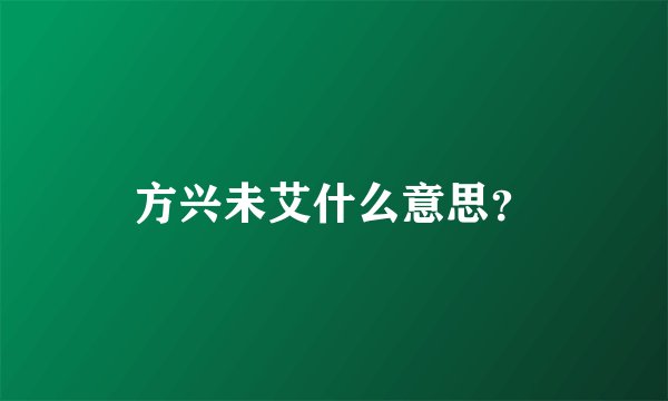 方兴未艾什么意思？