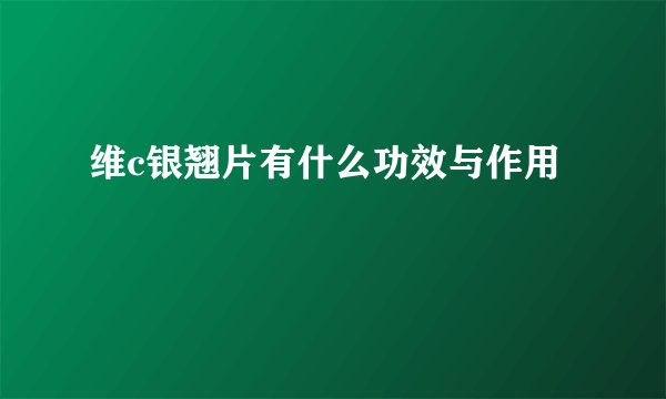 维c银翘片有什么功效与作用