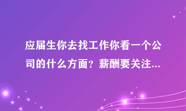 应届生你去找工作你看一个公司的什么方面？薪酬要关注它的什么方面？