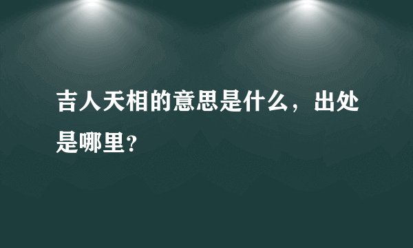 吉人天相的意思是什么，出处是哪里？