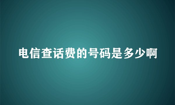 电信查话费的号码是多少啊