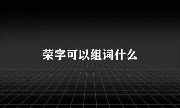 荣字可以组词什么