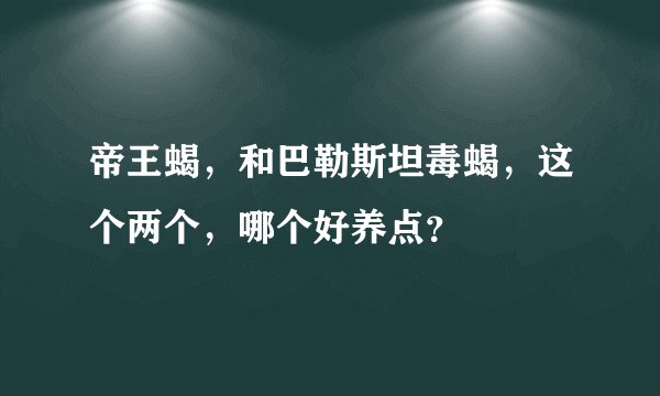 帝王蝎，和巴勒斯坦毒蝎，这个两个，哪个好养点？