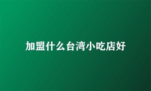 加盟什么台湾小吃店好
