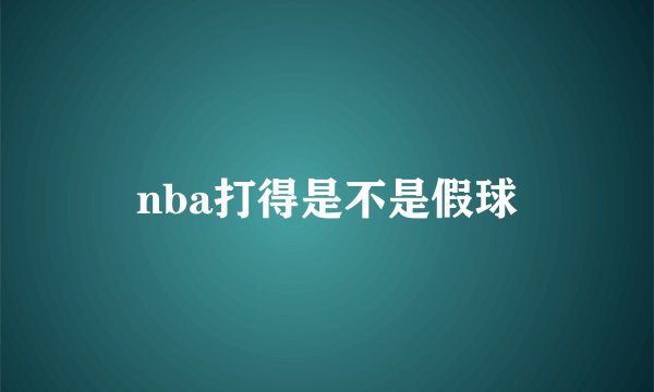 nba打得是不是假球