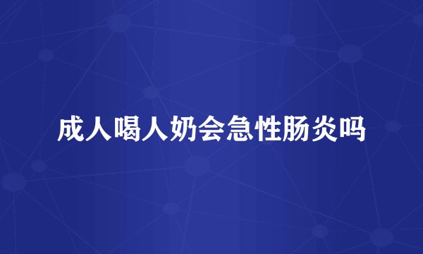 成人喝人奶会急性肠炎吗