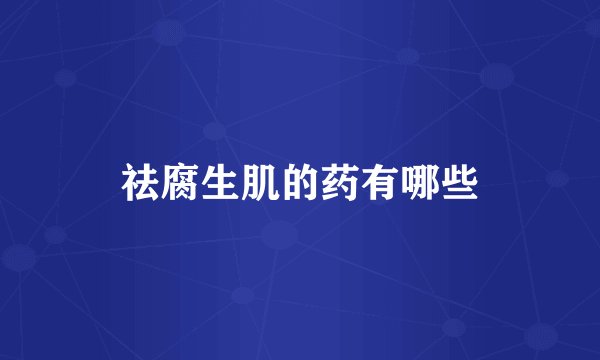 祛腐生肌的药有哪些