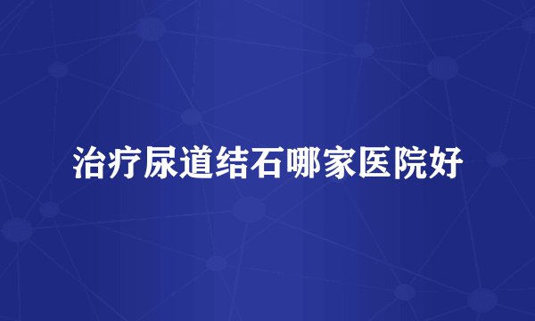 治疗尿道结石哪家医院好