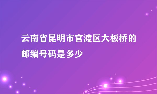 云南省昆明市官渡区大板桥的邮编号码是多少