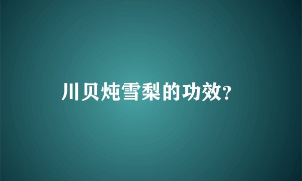 川贝炖雪梨的功效？
