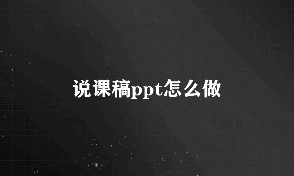说课稿ppt怎么做