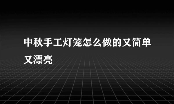 中秋手工灯笼怎么做的又简单又漂亮