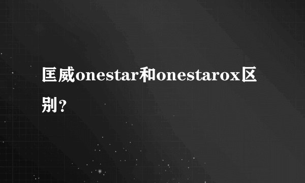 匡威onestar和onestarox区别？