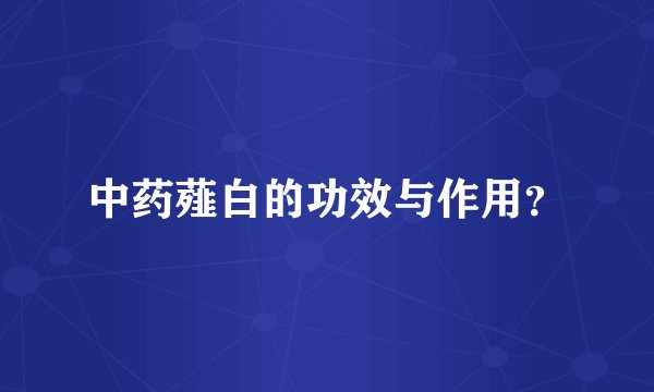 中药薤白的功效与作用？