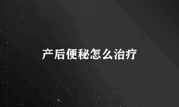产后便秘怎么治疗