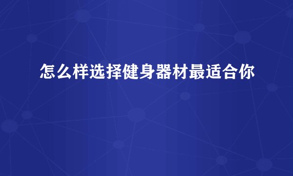 怎么样选择健身器材最适合你
