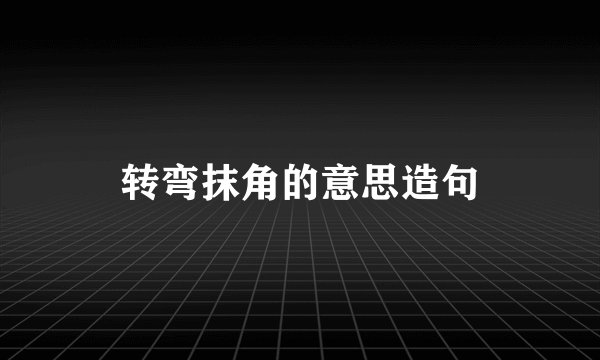 转弯抹角的意思造句