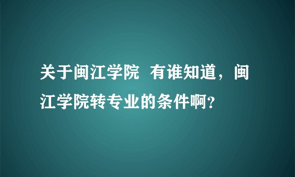 关于闽江学院  有谁知道，闽江学院转专业的条件啊？