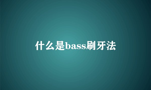 什么是bass刷牙法