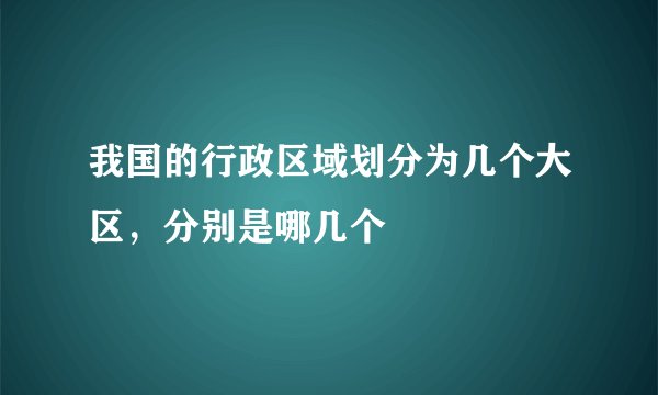 我国的行政区域划分为几个大区，分别是哪几个