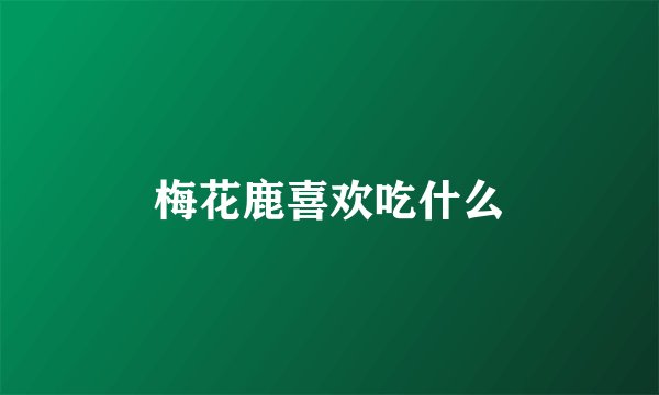 梅花鹿喜欢吃什么