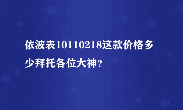 依波表10110218这款价格多少拜托各位大神？